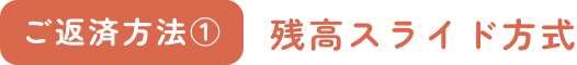 ご返済方法① 残高スライド方式