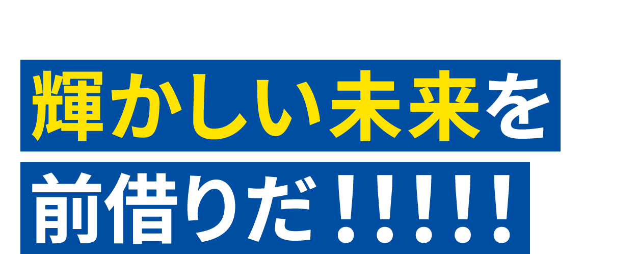 輝かしい未来を前借りだ！！！！！