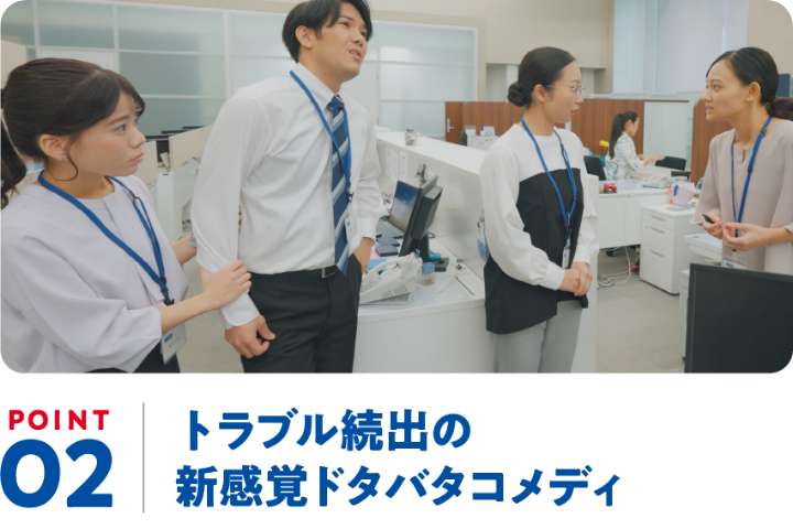 POINT02 トラブル続出の新感覚ドタバタコメディ